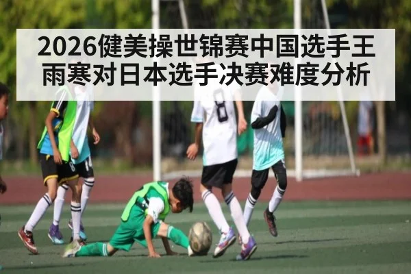 2026健美操世锦赛中国选手王雨寒对日本选手决赛难度分析