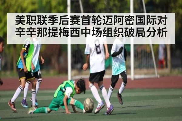 美职联季后赛首轮迈阿密国际对辛辛那提梅西中场组织破局分析 - kaiyun sports